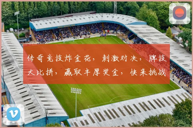 传奇竞技炸金花，刺激对决，牌技大比拼，赢取丰厚奖金，快来挑战