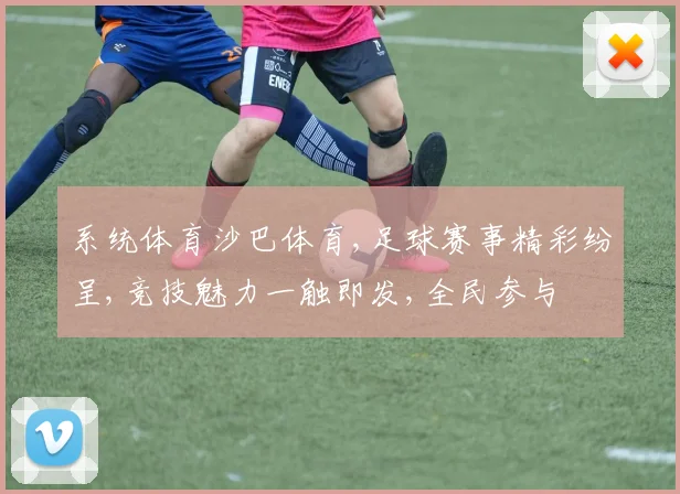 系统体育沙巴体育,足球赛事精彩纷呈,竞技魅力一触即发,全民参与