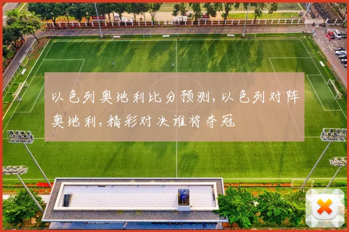 以色列奥地利比分预测,以色列对阵奥地利,精彩对决谁将夺冠