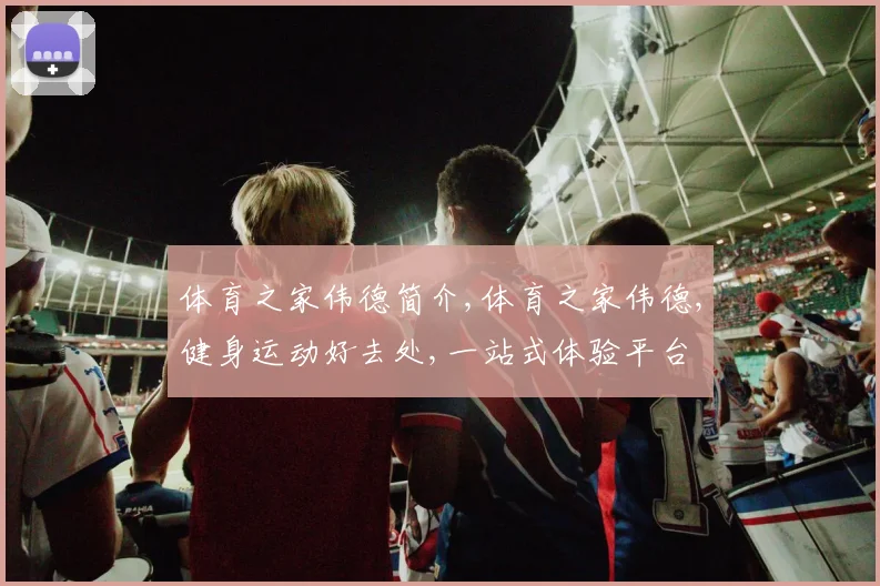 体育之家伟德简介,体育之家伟德,健身运动好去处,一站式体验平台