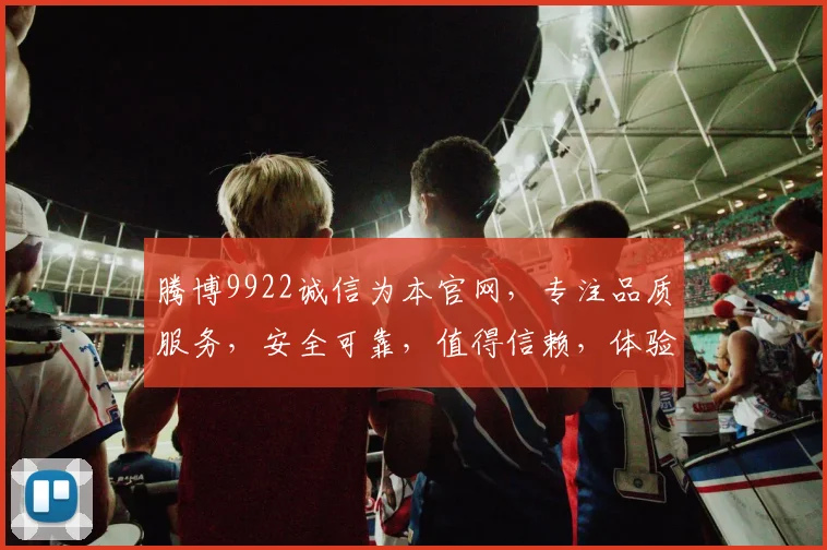 腾博9922诚信为本官网，专注品质服务，安全可靠，值得信赖，体验非凡。