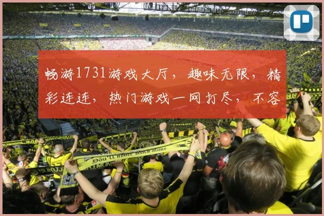 畅游1731游戏大厅，趣味无限，精彩连连，热门游戏一网打尽，不容错过